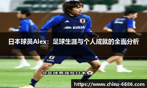 日本球员Alex：足球生涯与个人成就的全面分析