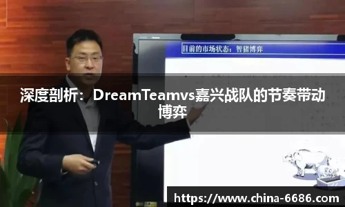 深度剖析：DreamTeamvs嘉兴战队的节奏带动博弈