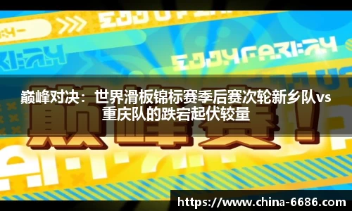 巅峰对决：世界滑板锦标赛季后赛次轮新乡队vs重庆队的跌宕起伏较量
