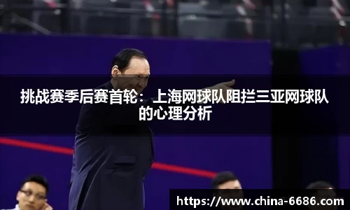 挑战赛季后赛首轮：上海网球队阻拦三亚网球队的心理分析