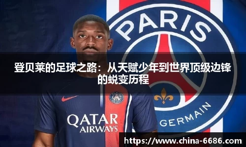 登贝莱的足球之路：从天赋少年到世界顶级边锋的蜕变历程